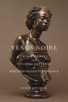 Vénus noire : black women and colonial fantasies in nineteenth-century France /