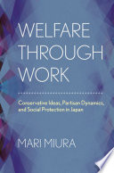 Welfare through work conservative ideas, partisan dynamics, and social protection in Japan /