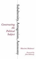 Subalternity, Antagonism, Autonomy : Constructing the Political Subject.