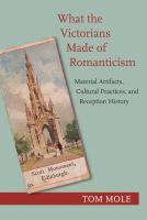 What the Victorians made of romanticism : material artifacts, cultural practices, and reception history /