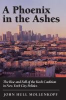 A phoenix in the ashes : the rise and fall of the Koch coalition in New York City politics /