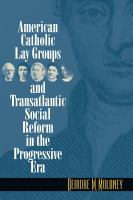 American Catholic lay groups and transatlantic social reform in the progressive era /