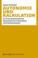 Autonomie und Kalkulation zur Praxis gesellschaftlicher Ökonomisierung im Gesundheits- und Krankenhauswesen /