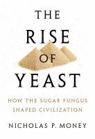 The rise of yeast how the sugar fungus shaped civilization /