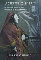 Laboratories of faith Mesmerism, spiritism, and occultism in modern France /