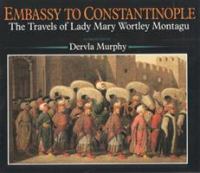 Embassy to Constantinople : the travels of Lady Mary Wortley Montagu /