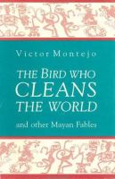 The Bird who cleans the world : and other Mayan fables /