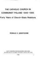 The Catholic Church in Communist Poland, 1945-1985 : forty years of Church-state relations /