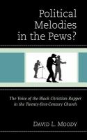 Political melodies in the pews? the voice of the black christian rapper in the twenty-first-century church /