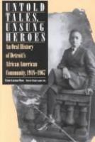 Untold tales, unsung heroes : an oral history of Detroit's African American community, 1918-1967 /