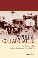 Populist Collaborators : The Ilchinhoe and the Japanese Colonization of Korea, 1896-1910.