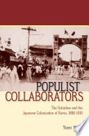 Populist collaborators the Ilchinhoe and the Japanese colonization of Korea, 1896-1910 /