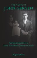 The names of John Gergen : immigrant identities in early twentieth-century St. Louis /