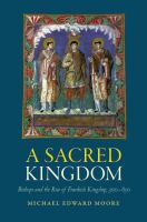 A sacred kingdom bishops and the rise of Frankish kingship, 300-850 /