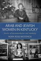 Arab and Jewish women in Kentucky : stories of accommodation and audacity /