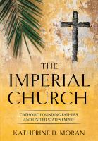 The Imperial Church : Catholic Founding Fathers and United States Empire.