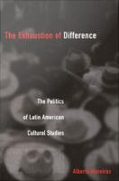 The exhaustion of difference : the politics of Latin American cultural studies /