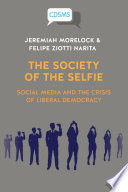 The society of the selfie social media and the crisis of liberal democracy /