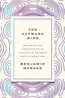 The outward mind materialist aesthetics in Victorian science and literature /