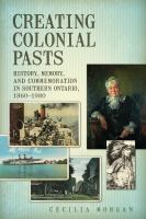 Creating colonial pasts : history, memory, and commemoration in southern Ontario, 1860-1980 /