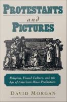 Protestants and Pictures : Religion, Visual Culture, and the Age of American Mass Production.