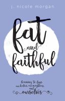 Fat and faithful : learning to love our bodies, our neighbors, and ourselves /