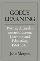 Godly learning : Puritan attitudes towards reason, learning, and education, 1560-1640 /