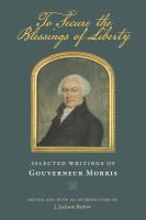 To secure the blessings of liberty selected writings of Gouverneur Morris /
