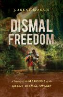 Dismal freedom : a history of the maroons of the Great Dismal Swamp /