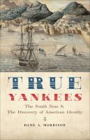True yankees : sea captains, the South Seas, and the discovery of American identity /
