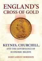 England's cross of gold Keynes, Churchill, and the governance of economic beliefs