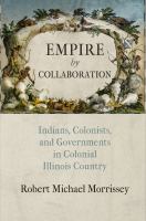 Empire by collaboration : Indians, colonists, and governments in colonial Illinois country /