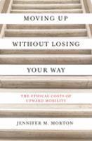 Moving up without losing your way : the ethical costs of upward mobility /