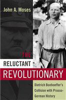 The reluctant revolutionary Dietrich Bonhoeffer's collision with Prusso-German history /