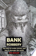Bank Robbery : The way we create money, and how it damages the world.