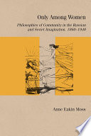 Only among women : philosophies of community in the Russian and Soviet imagination, 1860-1940 /