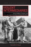 Violent intermediaries African soldiers, conquest, and everyday colonialism in German East Africa /