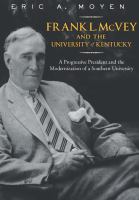 Frank L. McVey and the University of Kentucky : a progressive president and the modernization of a southern university /