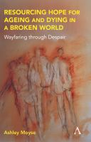 Resourcing hope for ageing and dying in a broken world : wayfaring through despair /