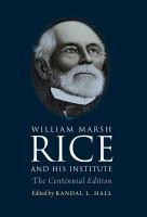 William Marsh Rice and his institute : the centennial edition /