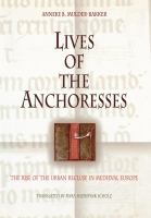 Lives of the anchoresses : the rise of the urban recluse in medieval Europe /