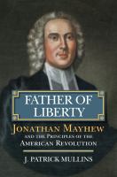 Father of liberty : Jonathan Mayhew and the principles of the American Revolution /