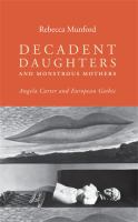 Decadent daughters and monstrous mothers : Angela Carter and European Gothic /