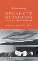 Decadent daughters and monstrous mothers : Angela Carter and European Gothic.