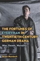 The fortunes of everyman in twentieth-century German drama : war, death, morality /