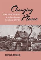 Changing places : society, culture, and territory in the Saxon-Bohemian borderlands, 1870-1946 /