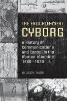 The Enlightenment Cyborg : A History of Communications and Control in the Human Machine, 1660-1830 /