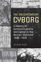 The Enlightenment cyborg : a history of communications and control in the human machine, 1660-1830 /