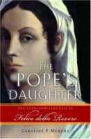 The pope's daughter : [the extraordinary life of Felice della Rovere] /