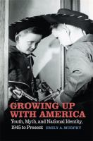 Growing up with America : youth, myth, and nationaliIdentity, 1945 to present /